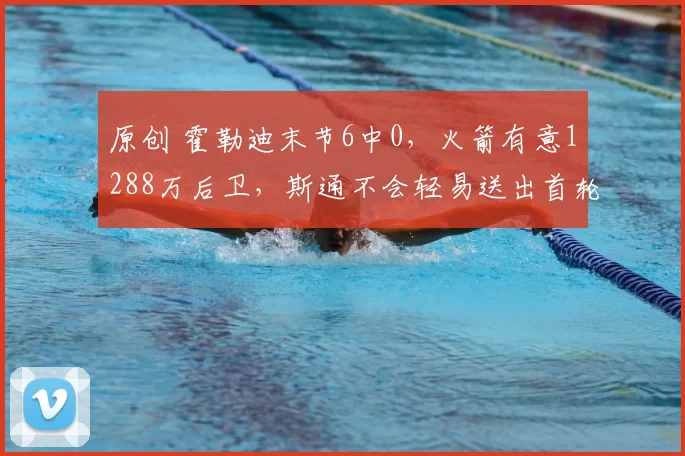 原创 霍勒迪末节6中0，火箭有意1288万后卫，斯通不会轻易送出首轮签