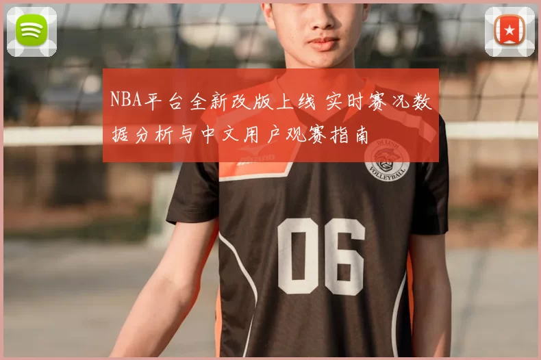 NBA平台全新改版上线 实时赛况数据分析与中文用户观赛指南