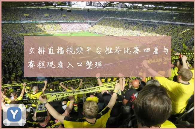 女排直播视频平台推荐比赛回看与赛程观看入口整理