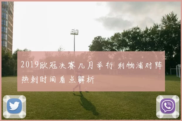 2019欧冠决赛几月举行 利物浦对阵热刺时间看点解析
