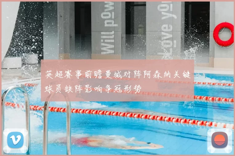 英超赛事前瞻曼城对阵阿森纳关键球员缺阵影响争冠形势