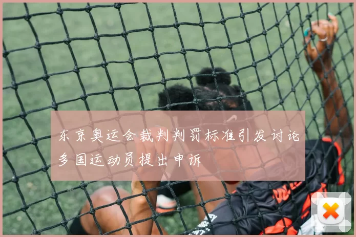 东京奥运会裁判判罚标准引发讨论多国运动员提出申诉