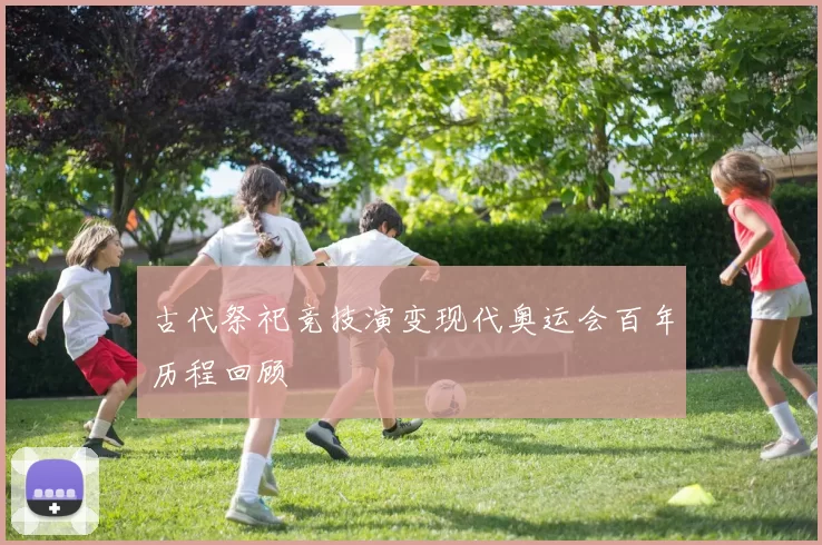 古代祭祀竞技演变现代奥运会百年历程回顾