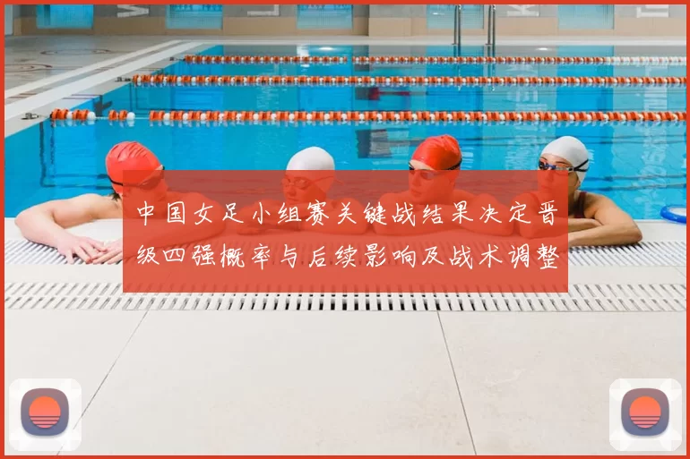 中国女足小组赛关键战结果决定晋级四强概率与后续影响及战术调整看点