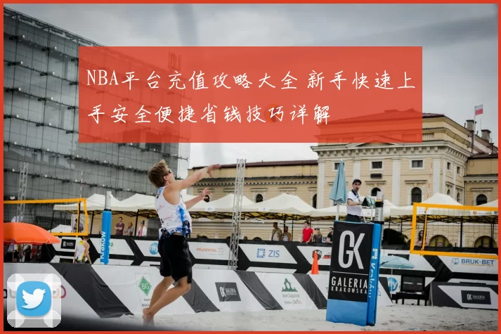 NBA平台充值攻略大全 新手快速上手安全便捷省钱技巧详解