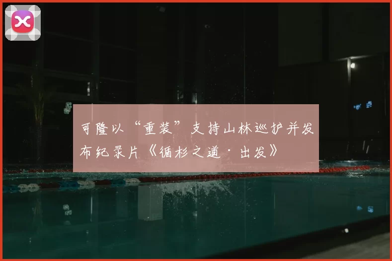 可隆以“重装”支持山林巡护并发布纪录片《循杉之道·出发》