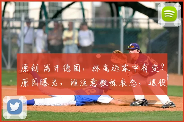 原创 离开德国,林高远家中有变?原因曝光,谁注意教练表态,退役有结果