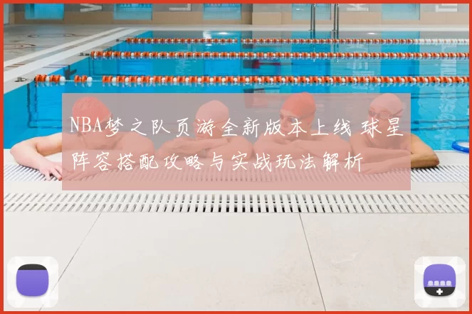 NBA梦之队页游全新版本上线 球星阵容搭配攻略与实战玩法解析