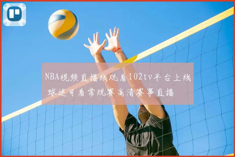 NBA视频直播线观看102tv平台上线 球迷可看常规赛高清赛事直播