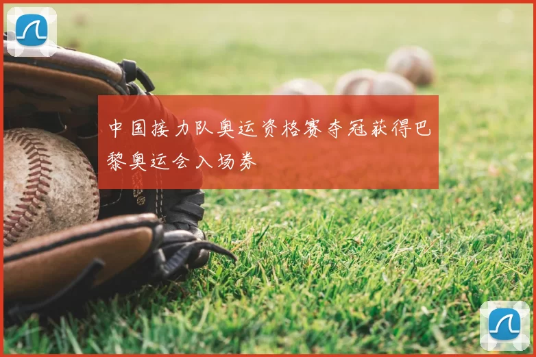 中国接力队奥运资格赛夺冠获得巴黎奥运会入场券