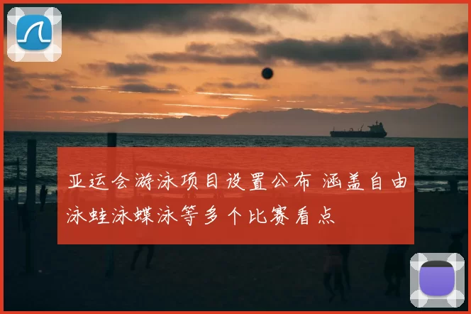 亚运会游泳项目设置公布 涵盖自由泳蛙泳蝶泳等多个比赛看点