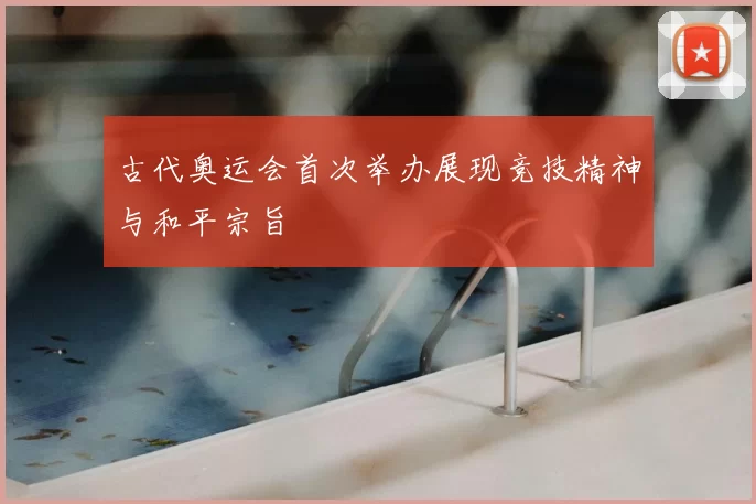 古代奥运会首次举办展现竞技精神与和平宗旨