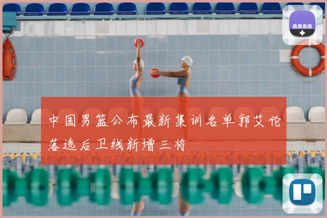 中国男篮公布最新集训名单郭艾伦落选后卫线新增三将