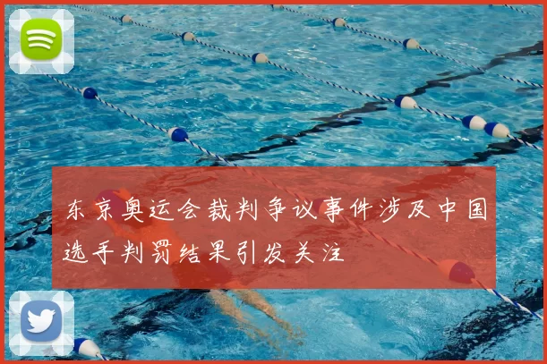 东京奥运会裁判争议事件涉及中国选手判罚结果引发关注