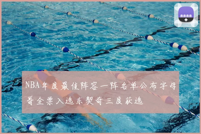 NBA年度最佳阵容一阵名单公布字母哥全票入选东契奇三度获选