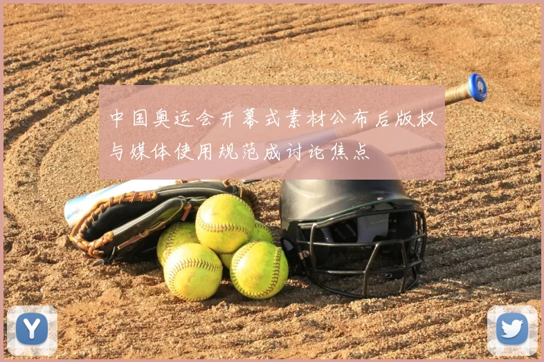 中国奥运会开幕式素材公布后版权与媒体使用规范成讨论焦点