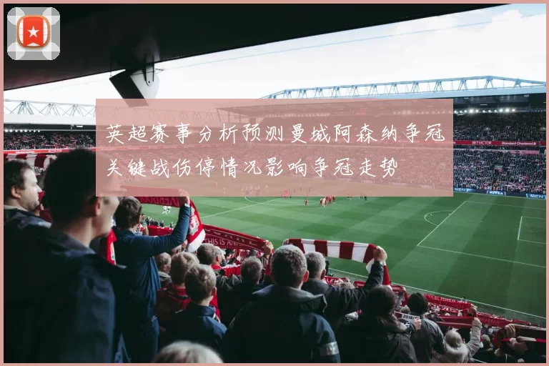 英超赛事分析预测曼城阿森纳争冠关键战伤停情况影响争冠走势