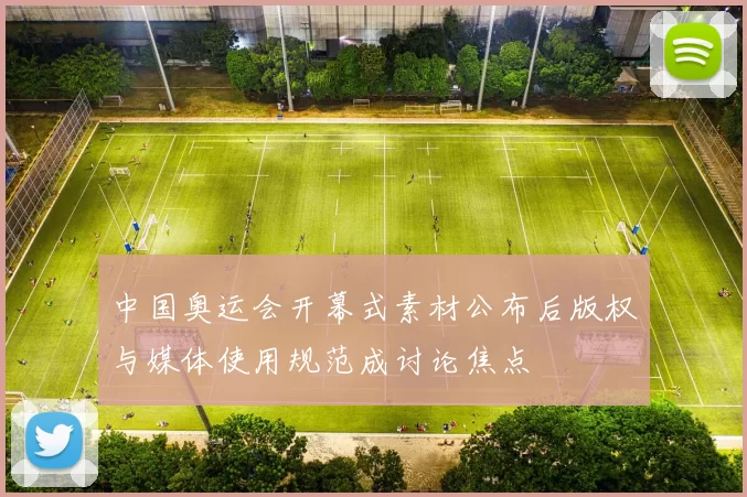 中国奥运会开幕式素材公布后版权与媒体使用规范成讨论焦点