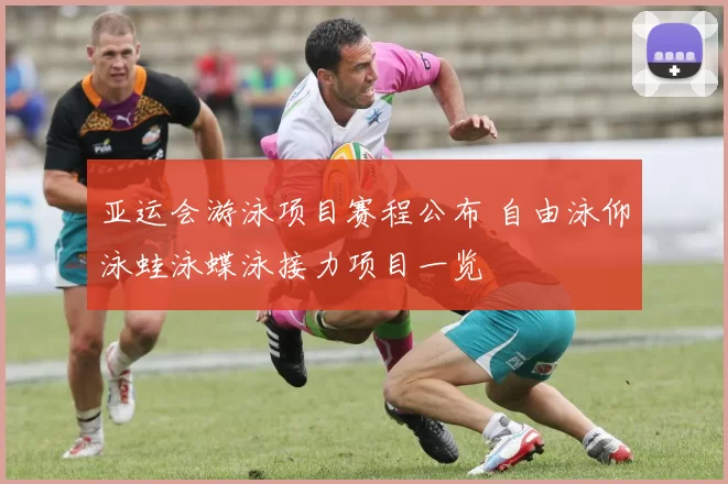 亚运会游泳项目赛程公布 自由泳仰泳蛙泳蝶泳接力项目一览