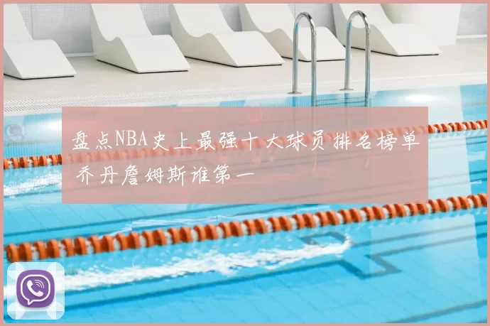 盘点NBA史上最强十大球员排名榜单 乔丹詹姆斯谁第一