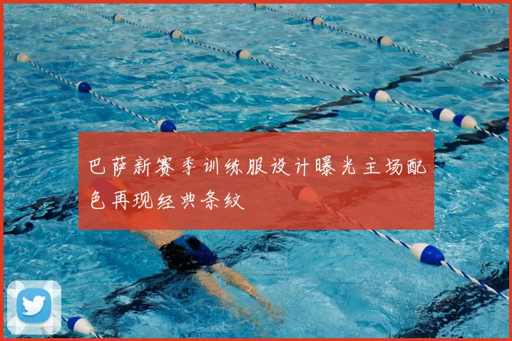 巴萨新赛季训练服设计曝光主场配色再现经典条纹