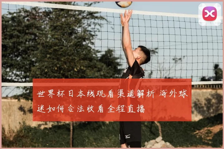 世界杯日本线观看渠道解析 海外球迷如何合法收看全程直播