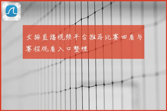女排直播视频平台推荐比赛回看与赛程观看入口整理