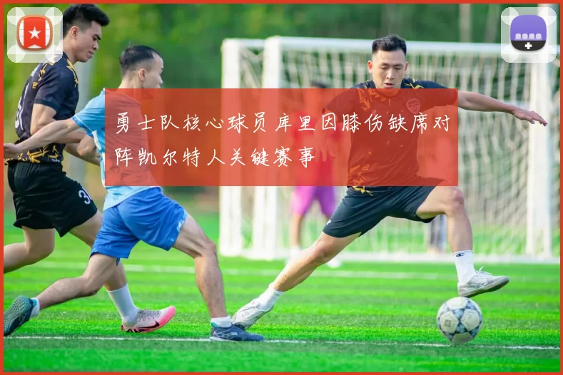 勇士队核心球员库里因膝伤缺席对阵凯尔特人关键赛事