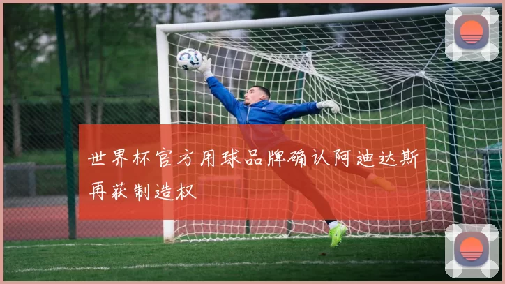 世界杯官方用球品牌确认阿迪达斯再获制造权
