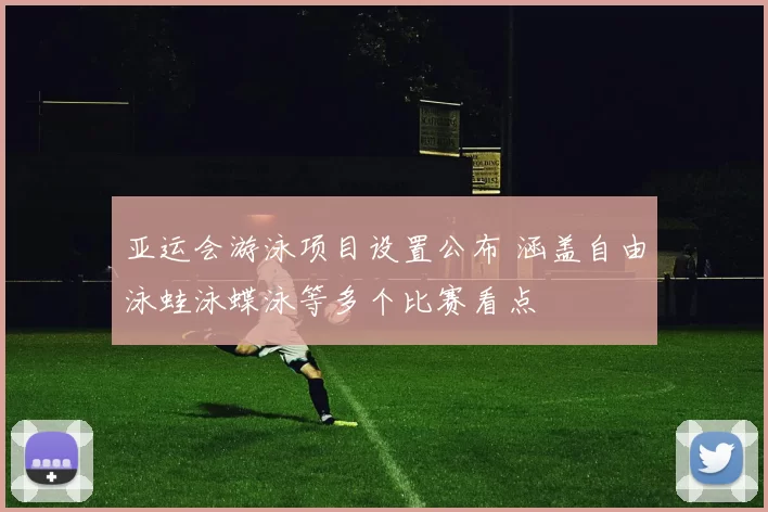 亚运会游泳项目设置公布 涵盖自由泳蛙泳蝶泳等多个比赛看点