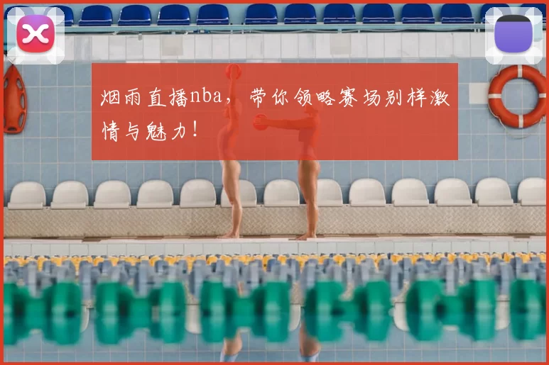 烟雨直播nba，带你领略赛场别样激情与魅力！