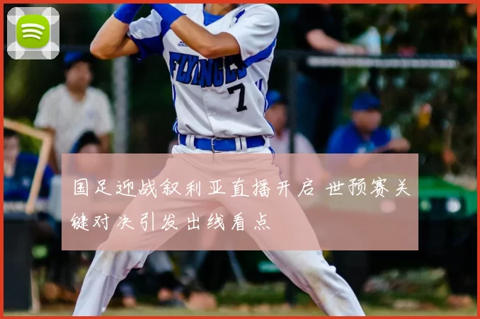 国足迎战叙利亚直播开启 世预赛关键对决引发出线看点