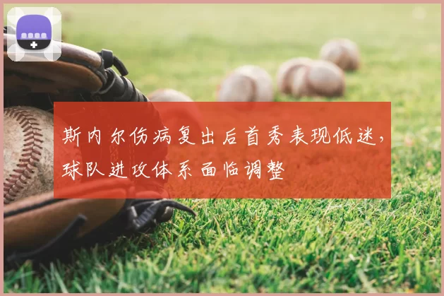 斯内尔伤病复出后首秀表现低迷，球队进攻体系面临调整