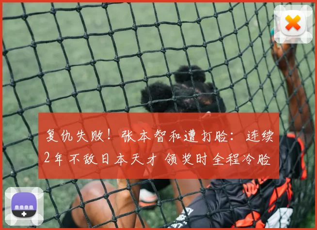 复仇失败！张本智和遭打脸：连续2年不敌日本天才 领奖时全程冷脸