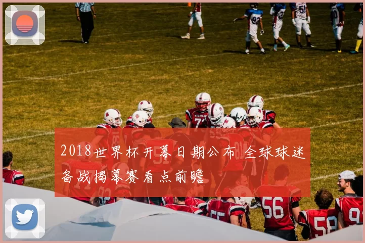 2018世界杯开幕日期公布 全球球迷备战揭幕赛看点前瞻