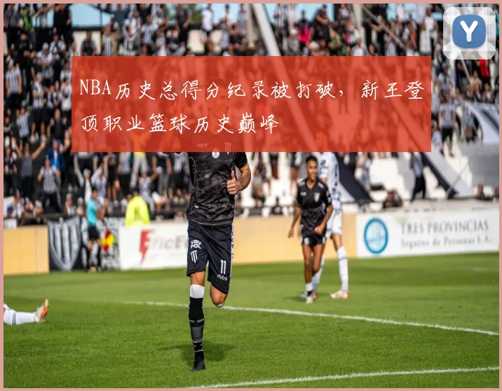 NBA历史总得分纪录被打破，新王登顶职业篮球历史巅峰