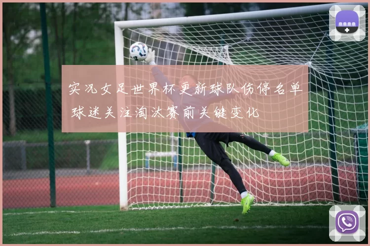 实况女足世界杯更新球队伤停名单 球迷关注淘汰赛前关键变化