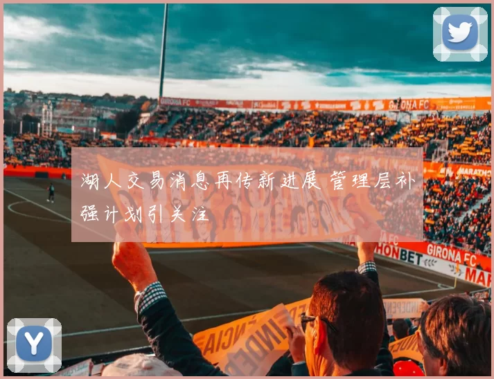 湖人交易消息再传新进展 管理层补强计划引关注