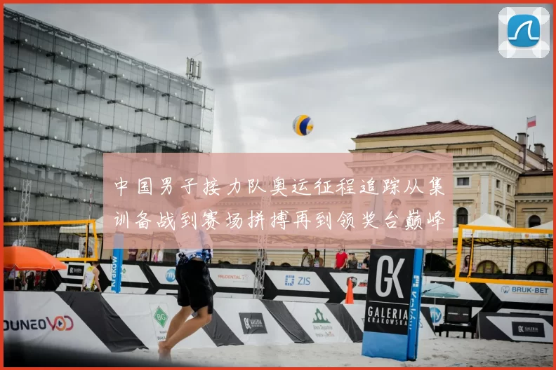 中国男子接力队奥运征程追踪从集训备战到赛场拼搏再到领奖台巅峰