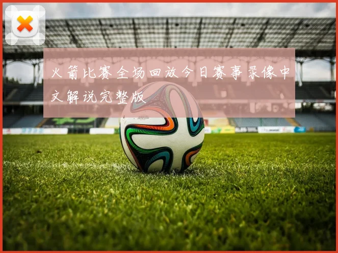 火箭比赛全场回放今日赛事录像中文解说完整版