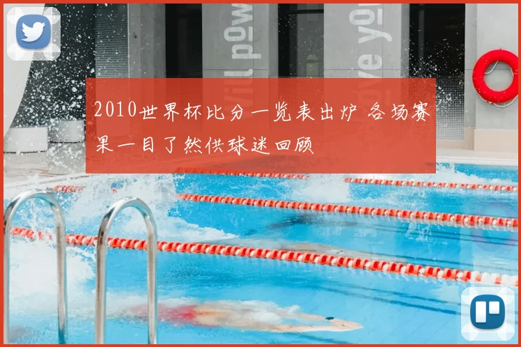 2010世界杯比分一览表出炉 各场赛果一目了然供球迷回顾
