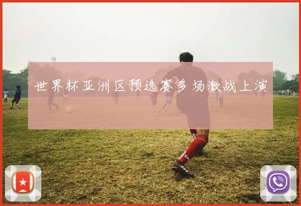 世界杯亚洲区预选赛多场激战上演