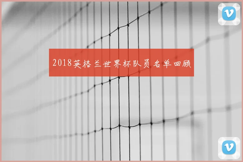 2018英格兰世界杯队员名单回顾