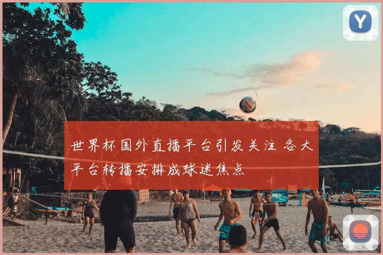 世界杯国外直播平台引发关注 各大平台转播安排成球迷焦点