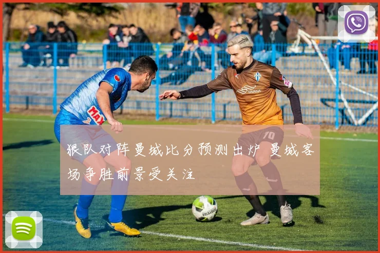狠队对阵曼城比分预测出炉 曼城客场争胜前景受关注