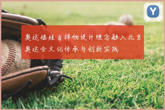 奥运福娃吉祥物设计理念融入北京奥运会文化传承与创新实践