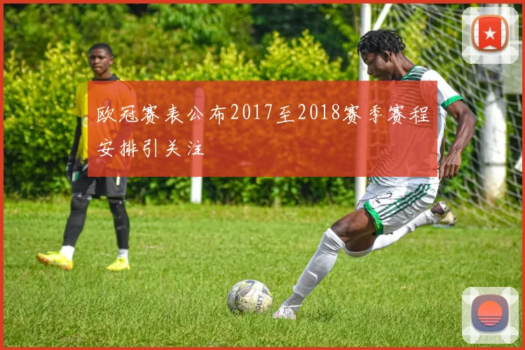 欧冠赛表公布2017至2018赛季赛程安排引关注