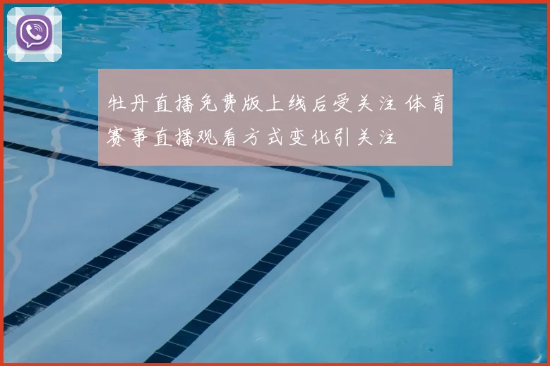 牡丹直播免费版上线后受关注 体育赛事直播观看方式变化引关注