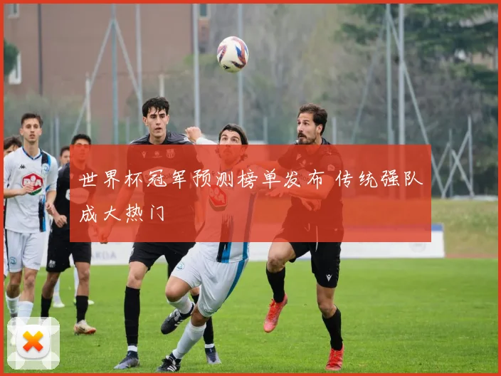 世界杯冠军预测榜单发布 传统强队成大热门